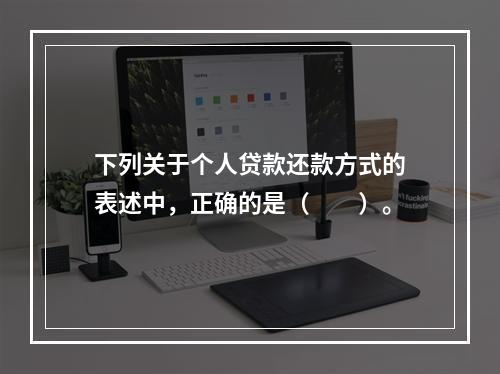 下列关于个人贷款还款方式的表述中，正确的是（  ）。