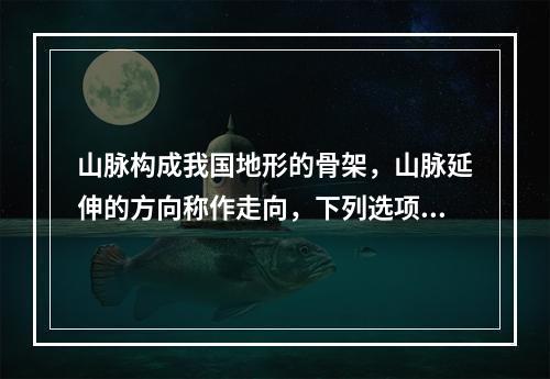 山脉构成我国地形的骨架，山脉延伸的方向称作走向，下列选项中不