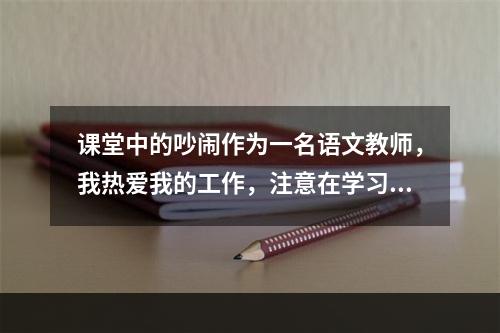 课堂中的吵闹作为一名语文教师，我热爱我的工作，注意在学习中激