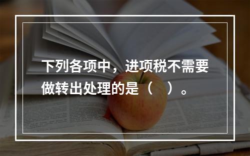 下列各项中，进项税不需要做转出处理的是（　）。