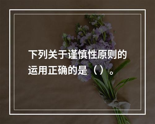 下列关于谨慎性原则的运用正确的是（ ）。