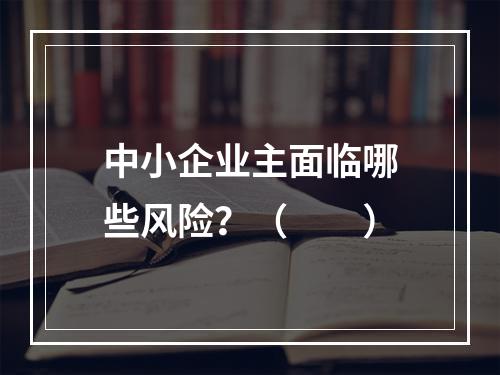 中小企业主面临哪些风险？（　　）