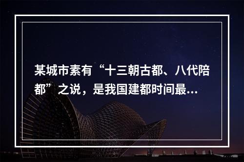 某城市素有“十三朝古都、八代陪都”之说，是我国建都时间最长，