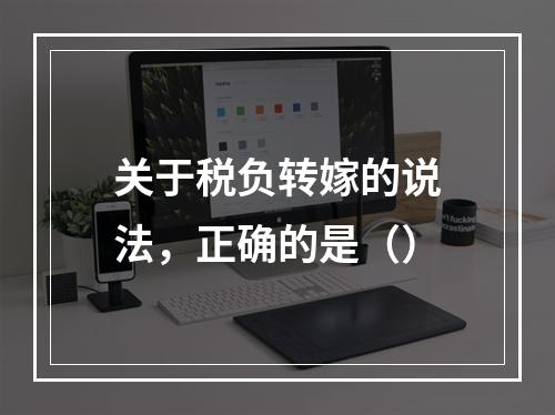 关于税负转嫁的说法，正确的是（）