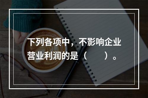 下列各项中，不影响企业营业利润的是（　　）。