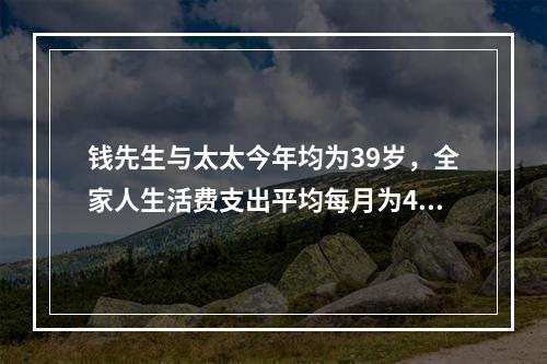 钱先生与太太今年均为39岁，全家人生活费支出平均每月为400