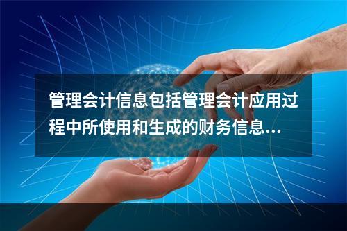 管理会计信息包括管理会计应用过程中所使用和生成的财务信息和非