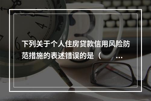 下列关于个人住房贷款信用风险防范措施的表述错误的是（  ）。