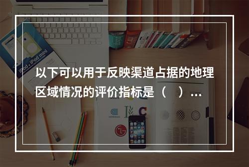 以下可以用于反映渠道占据的地理区域情况的评价指标是（　）。