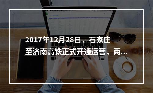 2017年12月28日，石家庄至济南高铁正式开通运营，两地旅