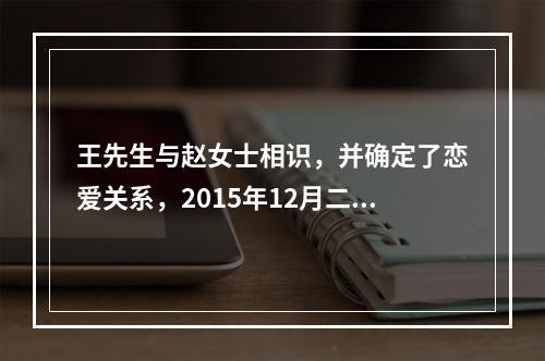 王先生与赵女士相识，并确定了恋爱关系，2015年12月二人到