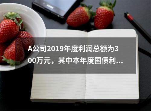 A公司2019年度利润总额为300万元，其中本年度国债利息收