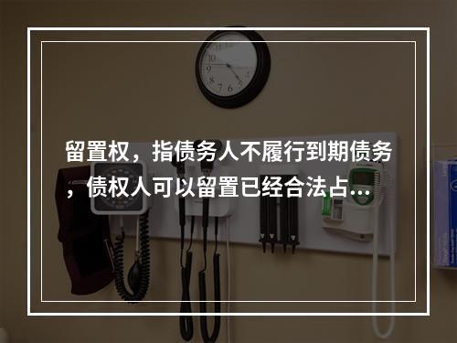 留置权，指债务人不履行到期债务，债权人可以留置已经合法占有的