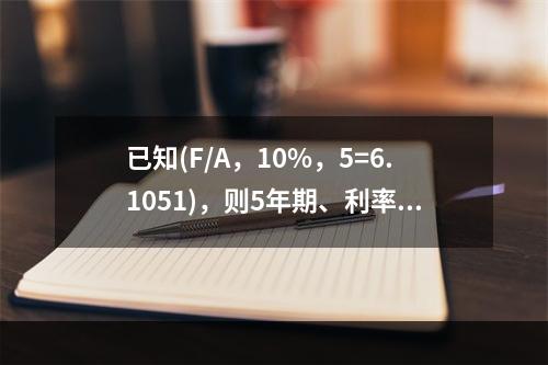 已知(F/A，10%，5=6.1051)，则5年期、利率为1