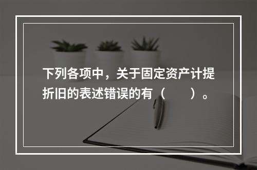 下列各项中，关于固定资产计提折旧的表述错误的有（　　）。