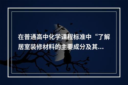 在普通高中化学课程标准中“了解居室装修材料的主要成分及其作用