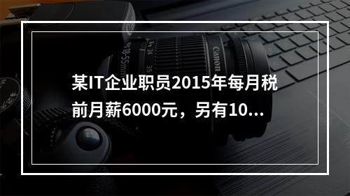 某IT企业职员2015年每月税前月薪6000元，另有1000