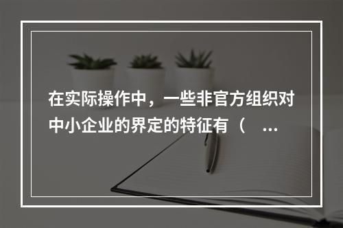 在实际操作中，一些非官方组织对中小企业的界定的特征有（　　）