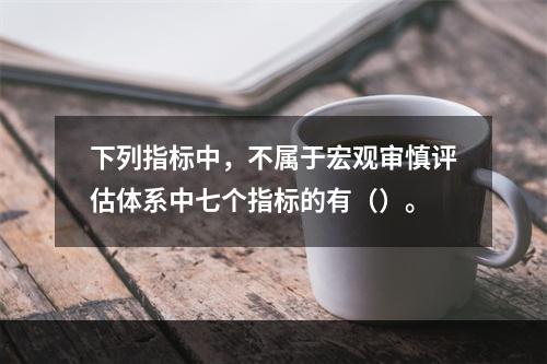 下列指标中，不属于宏观审慎评估体系中七个指标的有（）。