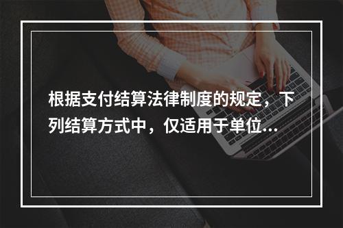 根据支付结算法律制度的规定，下列结算方式中，仅适用于单位之间