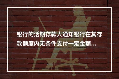 银行的活期存款人通知银行在其存款额度内无条件支付一定金额给持