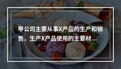 甲公司主要从事X产品的生产和销售，生产X产品使用的主要材料Y