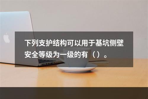 下列支护结构可以用于基坑侧壁安全等级为一级的有（ ）。