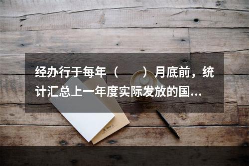 经办行于每年（  ）月底前，统计汇总上一年度实际发放的国家助