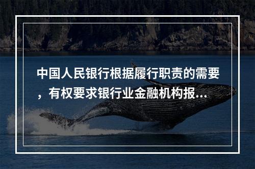 中国人民银行根据履行职责的需要，有权要求银行业金融机构报送必