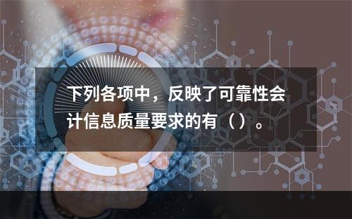 下列各项中，反映了可靠性会计信息质量要求的有（ ）。