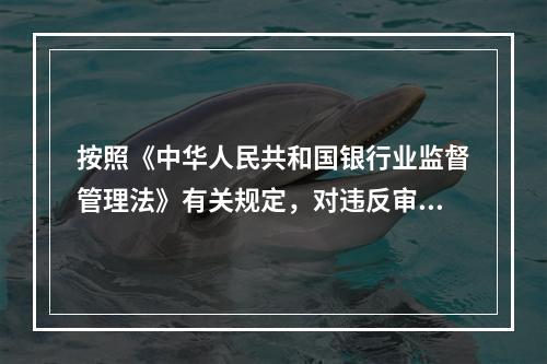 按照《中华人民共和国银行业监督管理法》有关规定，对违反审慎经