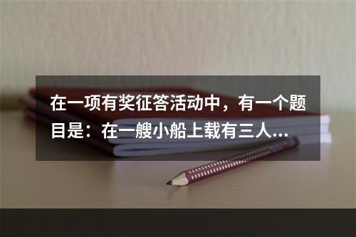 在一项有奖征答活动中，有一个题目是：在一艘小船上载有三人。第