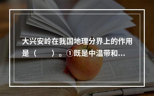 大兴安岭在我国地理分界上的作用是（　　）。①既是中温带和暖温