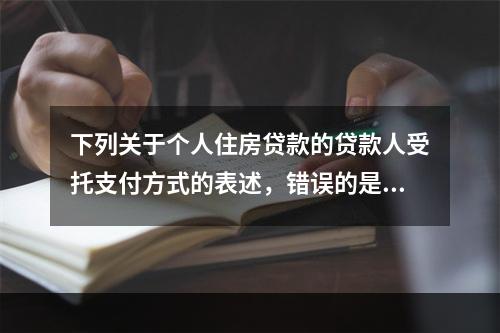 下列关于个人住房贷款的贷款人受托支付方式的表述，错误的是（　