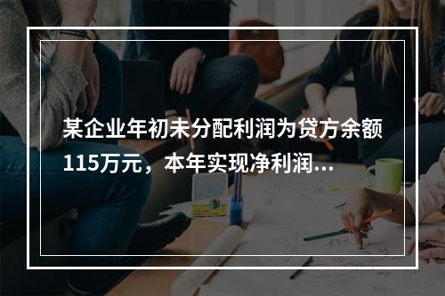 某企业年初未分配利润为贷方余额115万元，本年实现净利润45