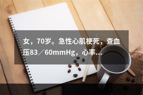 女，70岁。急性心肌梗死，查血压83／60mmHg，心率90