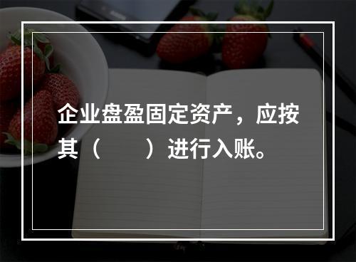 企业盘盈固定资产，应按其（　　）进行入账。