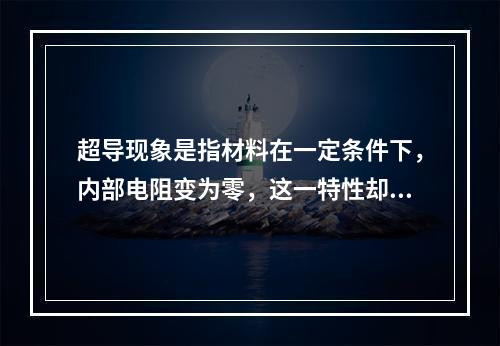 超导现象是指材料在一定条件下，内部电阻变为零，这一特性却并未