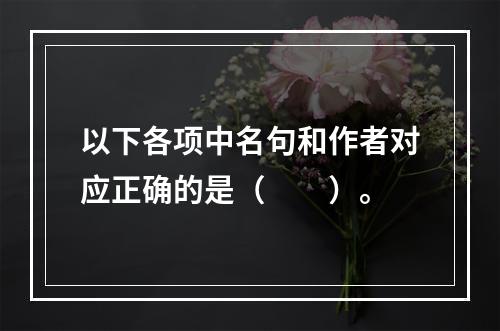 以下各项中名句和作者对应正确的是（　　）。