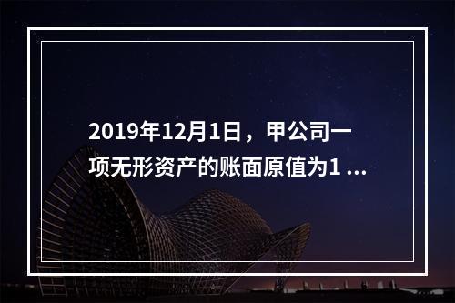 2019年12月1日，甲公司一项无形资产的账面原值为1 60