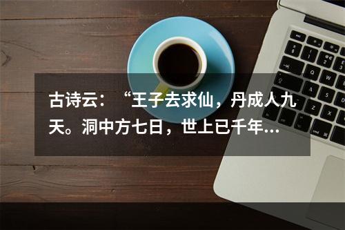 古诗云：“王子去求仙，丹成人九天。洞中方七日，世上已千年。”