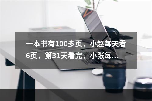 一本书有100多页，小赵每天看6页，第31天看完，小张每天看