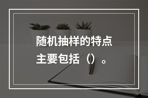 随机抽样的特点主要包括（）。