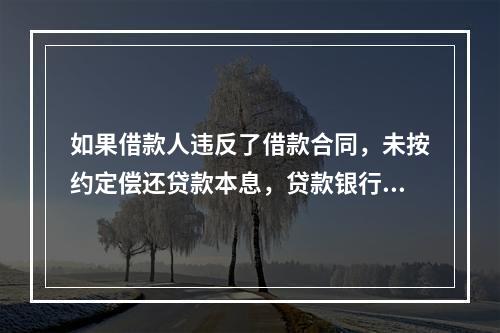 如果借款人违反了借款合同，未按约定偿还贷款本息，贷款银行一般