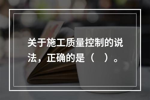 关于施工质量控制的说法，正确的是（　）。