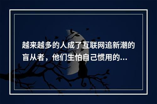 越来越多的人成了互联网追新潮的盲从者，他们生怕自己惯用的虚拟