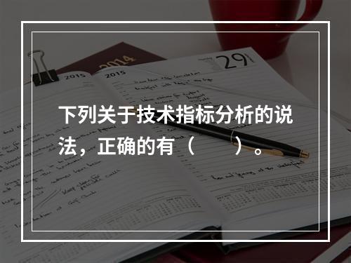 下列关于技术指标分析的说法，正确的有（　　）。