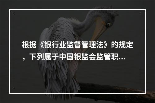 根据《银行业监督管理法》的规定，下列属于中国银监会监管职责的