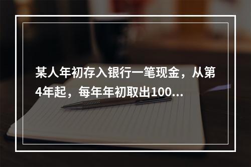 某人年初存入银行一笔现金，从第4年起，每年年初取出1000元