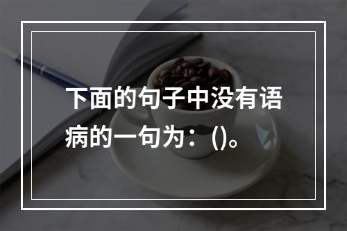 下面的句子中没有语病的一句为：()。